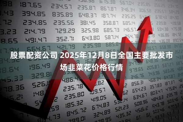 股票配资公司 2025年12月8日全国主要批发市场韭菜花价格行情