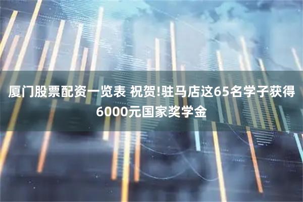 厦门股票配资一览表 祝贺!驻马店这65名学子获得6000元国家奖学金