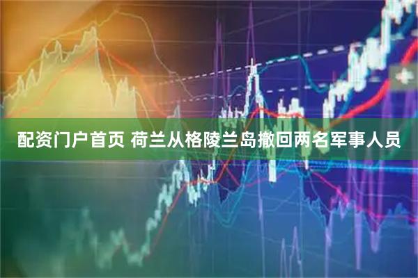 配资门户首页 荷兰从格陵兰岛撤回两名军事人员
