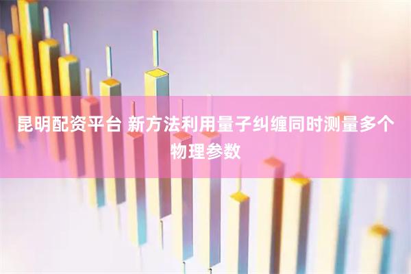 昆明配资平台 新方法利用量子纠缠同时测量多个物理参数