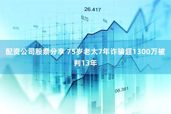 配资公司股票分享 75岁老太7年诈骗超1300万被判13年