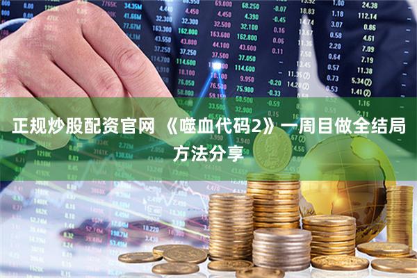 正规炒股配资官网 《噬血代码2》一周目做全结局方法分享