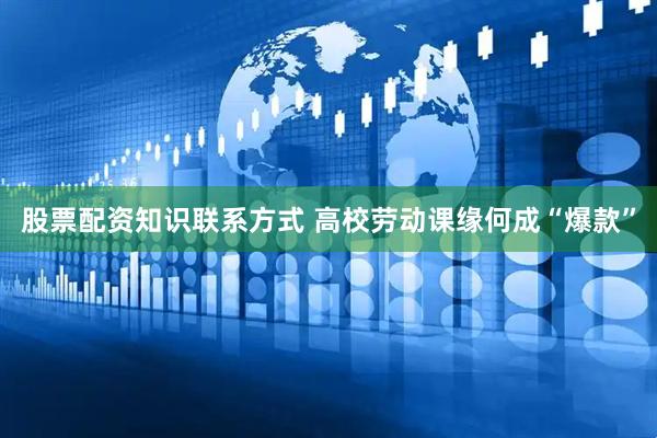 股票配资知识联系方式 高校劳动课缘何成“爆款”