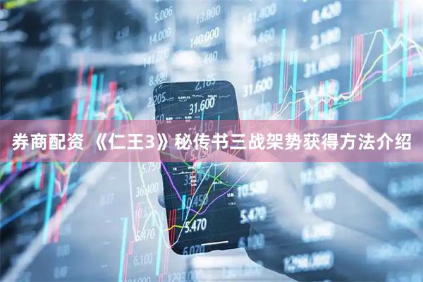 券商配资 《仁王3》秘传书三战架势获得方法介绍