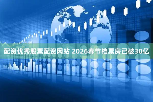 配资优秀股票配资网站 2026春节档票房已破30亿