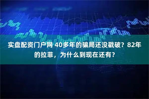 实盘配资门户网 40多年的骗局还没戳破？82年的拉菲，为什么到现在还有？