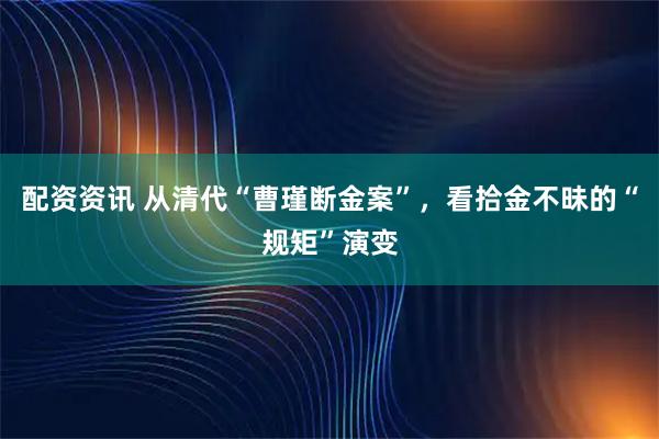 配资资讯 从清代“曹瑾断金案”，看拾金不昧的“规矩”演变
