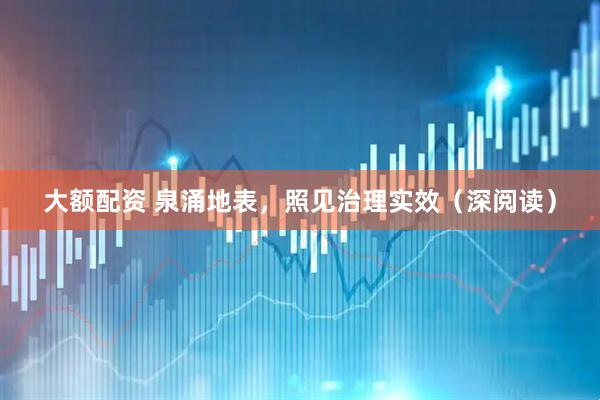 大额配资 泉涌地表，照见治理实效（深阅读）