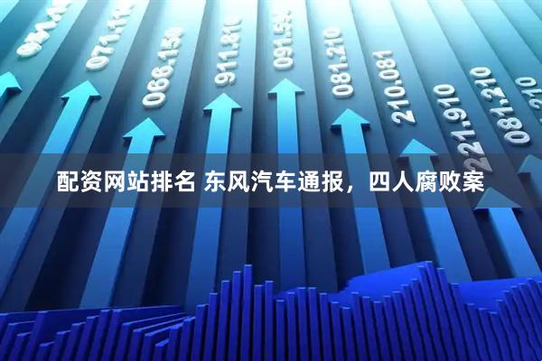 配资网站排名 东风汽车通报，四人腐败案