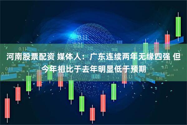 河南股票配资 媒体人：广东连续两年无缘四强 但今年相比于去年明显低于预期
